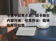 海星体育sports-今晨中超焦点战；纽卡斯尔内部沟通；引发热议；临场指挥获称赞的简单介绍-海星体育sports